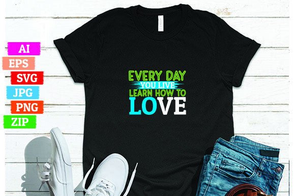 Every Day You Live Learn How to Love: A Powerful Message for T-Shirt Design